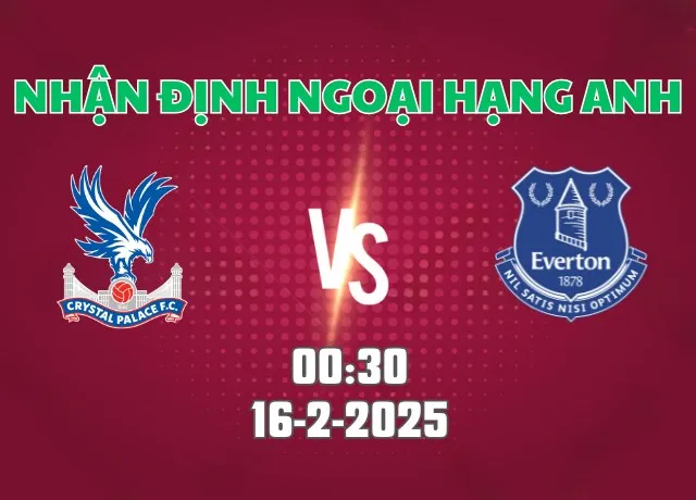 Nhận định bóng đá Crystal Palace vs Everton 00h30 ngày 16/2
